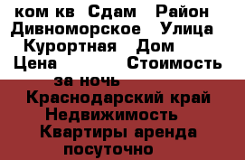 1 ком.кв. Сдам › Район ­ Дивноморское › Улица ­ Курортная › Дом ­ 3 › Цена ­ 3 800 › Стоимость за ночь ­ 3 800 - Краснодарский край Недвижимость » Квартиры аренда посуточно   